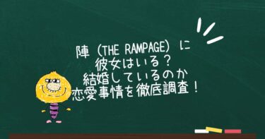 陣（THE RAMPAGE）に彼女はいる？結婚しているのかや恋愛事情を徹底調査！