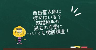 西田蕉太郎に彼女はいる？結婚相手や過去の恋愛についても徹底調査！