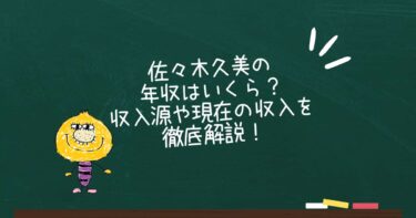 佐々木久美の年収はいくら？収入源や現在の収入を徹底解説！