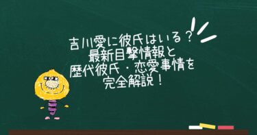 吉川愛に彼氏はいる？最新目撃情報と歴代彼氏・恋愛事情を完全解説！